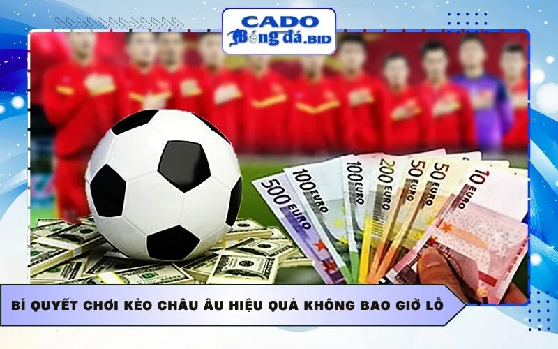 Bí quyết chơi Kèo châu Âu hiệu quả không bao giờ lỗ
