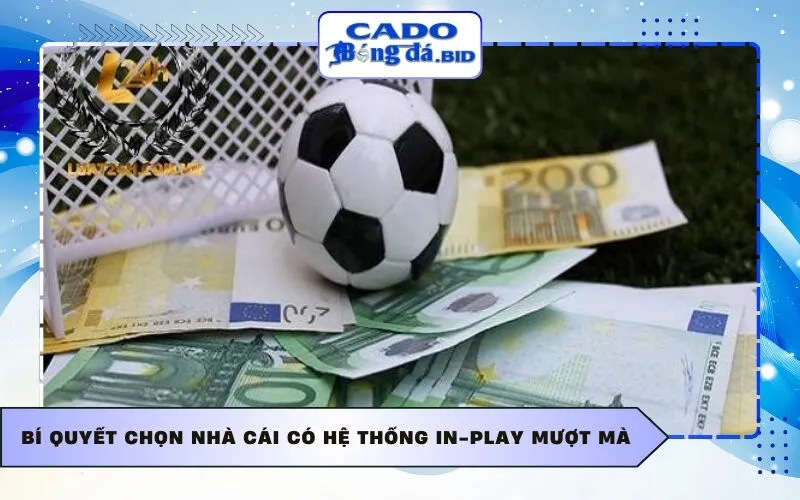 Bí quyết chọn nhà cái có hệ thống in-play mượt mà