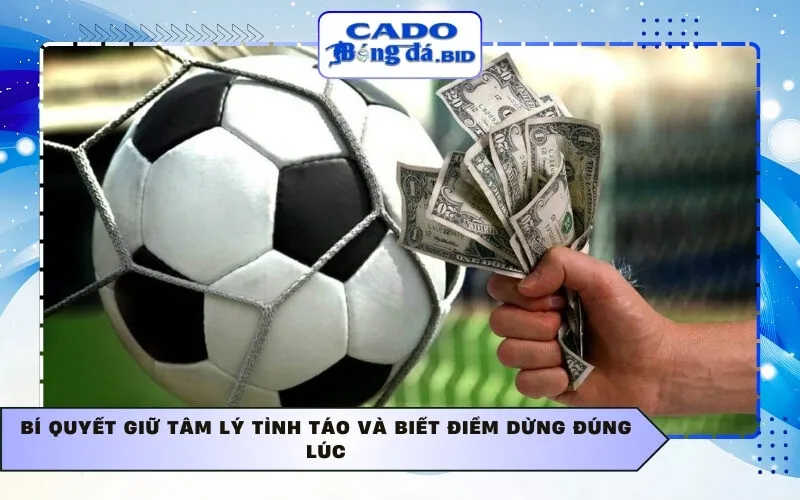 Bí quyết giữ tâm lý tỉnh táo và biết điểm dừng đúng lúc