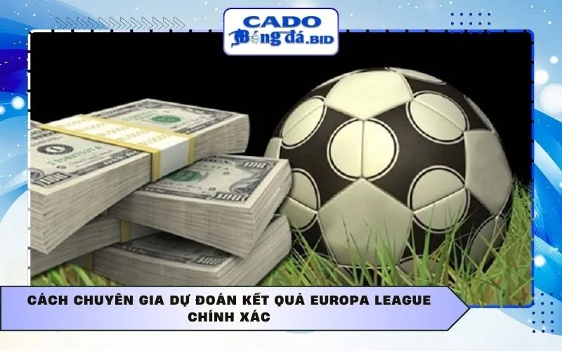 Cách chuyên gia dự đoán kết quả Europa League chính xác