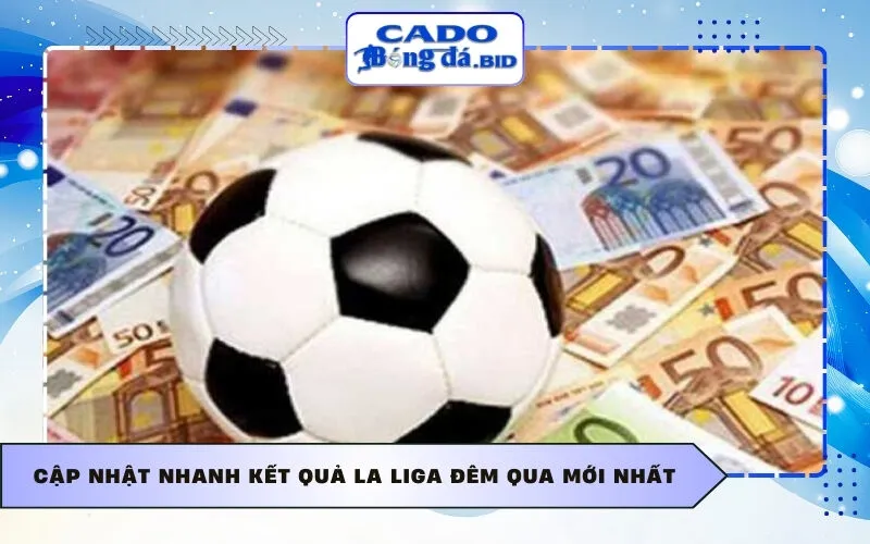 Cập nhật nhanh Kết quả La Liga đêm qua mới nhất