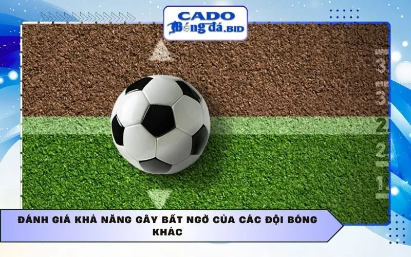 Đánh giá khả năng gây bất ngờ của các đội bóng khác