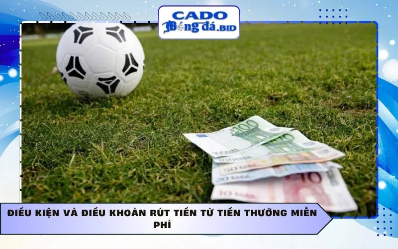 Điều kiện và điều khoản rút tiền từ tiền thưởng miễn phí