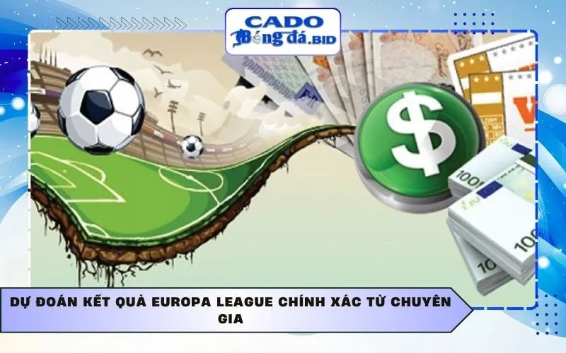 Dự đoán kết quả Europa League chính xác từ chuyên gia