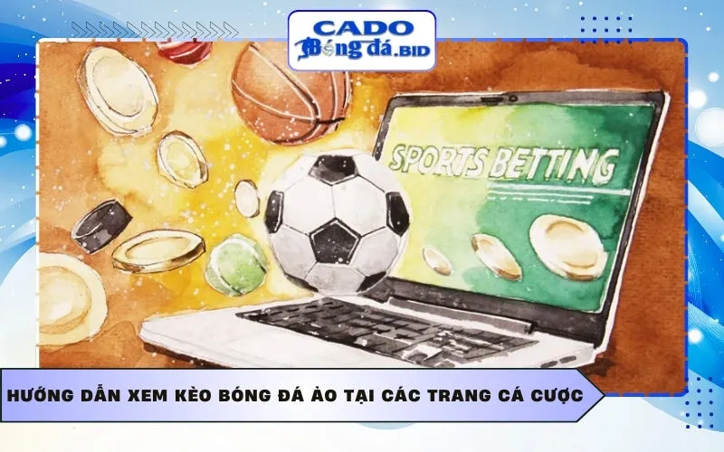 Hướng dẫn xem kèo bóng đá ảo tại các trang cá cược