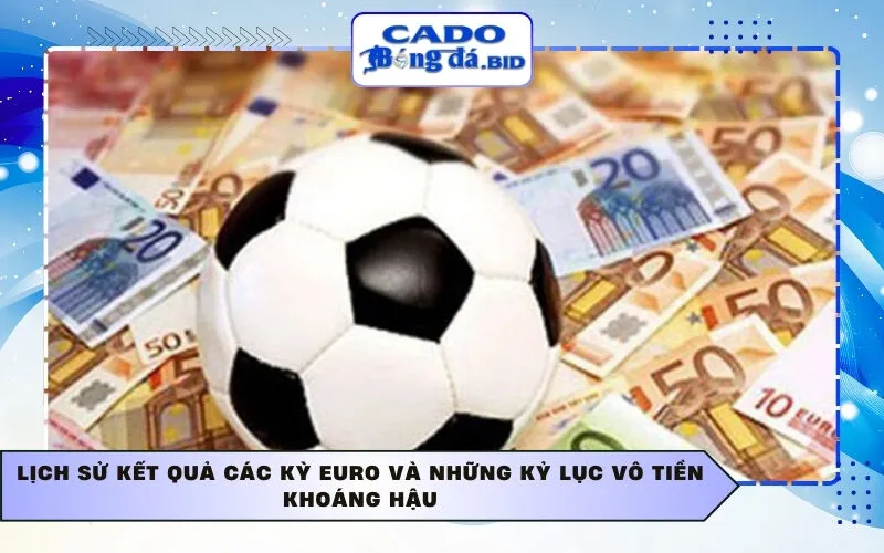 Lịch sử kết quả các kỳ Euro và những kỷ lục vô tiền khoáng hậu