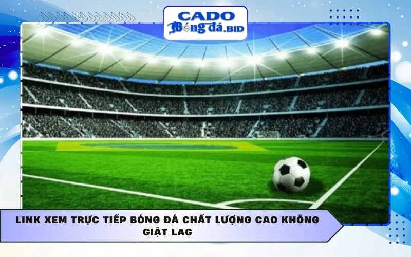 Link xem Trực tiếp bóng đá chất lượng cao không giật lag