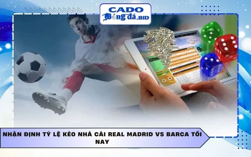 Nhận định tỷ lệ kèo nhà cái Real Madrid vs Barca tối nay