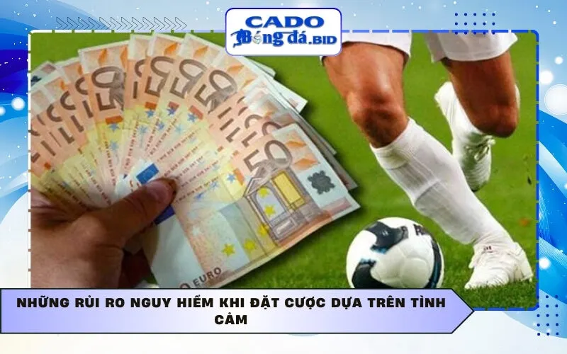 Những rủi ro nguy hiểm khi đặt cược dựa trên tình cảm