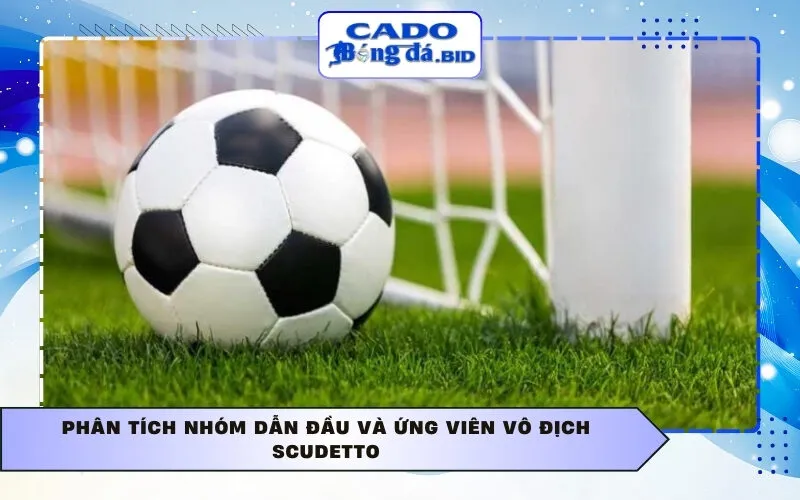 Phân tích nhóm dẫn đầu và ứng viên vô địch Scudetto