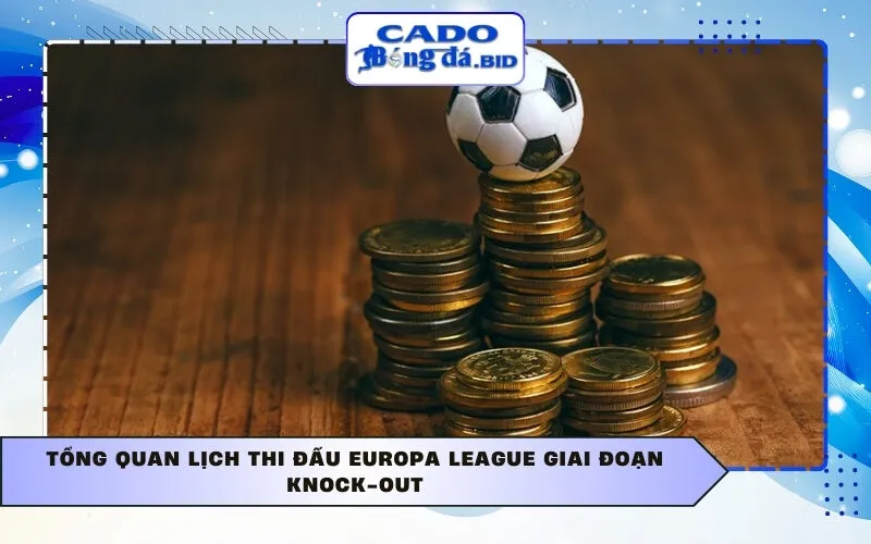 Tổng quan lịch thi đấu Europa League giai đoạn knock-out