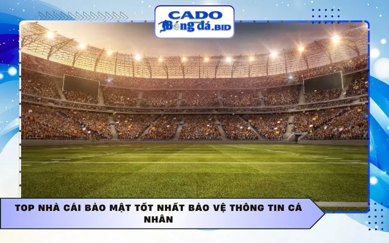 Top nhà cái bảo mật tốt nhất bảo vệ thông tin cá nhân